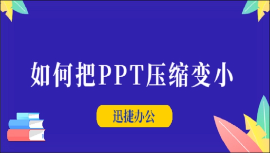 如何把PPT壓縮變小？迅捷壓縮軟件一鍵快速壓縮PPT方法