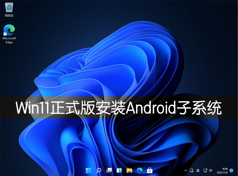 Win11正式版怎么安裝Android系統？Win11安裝安卓系統方法教程