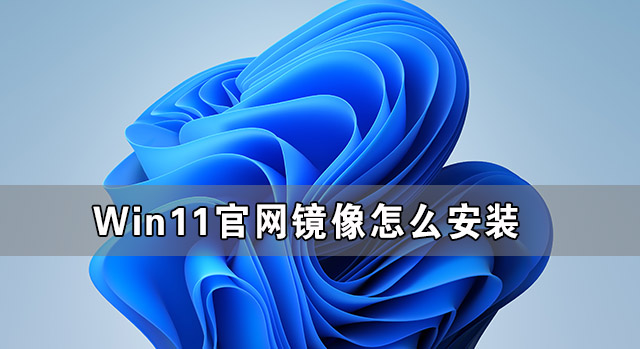 Win11官網鏡像怎么安裝 Win11官方ISO鏡像安裝教程