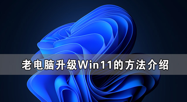 老電腦無法升級(jí)Win11 老電腦升級(jí)Win11的方法介紹