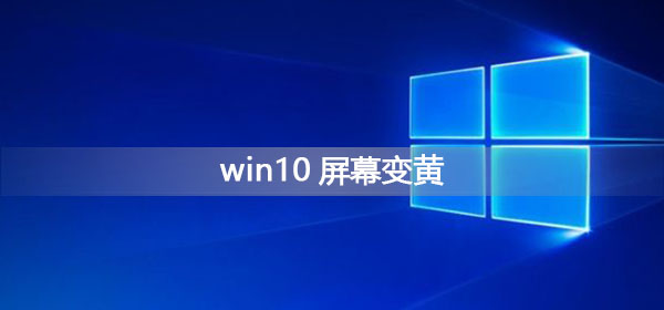 Win10屏幕變黃應(yīng)該怎么辦？Win10屏幕變黃的解決方法