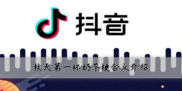 刷爆網絡和朋友圈!抖音秋天的第一杯奶茶是什么梗?