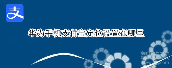 華為手機(jī)支付寶定位設(shè)置在哪里