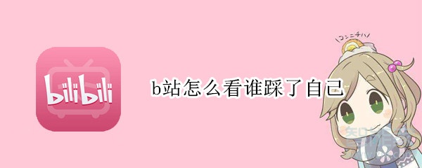 b站怎么看誰(shuí)踩了自己