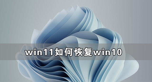 Win11如何恢復(fù)到Win10 Win11恢復(fù)到Win10教程