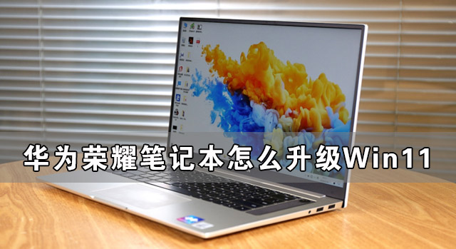 榮耀筆記本怎么升級(jí)Win11 華為筆記本升級(jí)Win11教程
