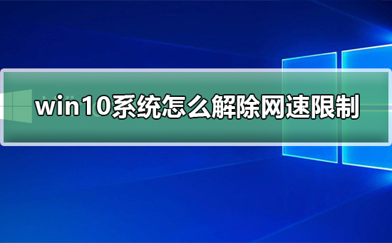 Win10網(wǎng)絡(luò)被限速了怎么解決