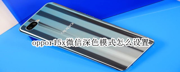 oppor15x微信深色模式怎么設(shè)置