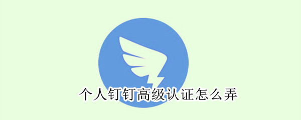個人釘釘高級認(rèn)證怎么弄