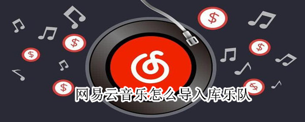 網(wǎng)易云音樂(lè)怎么導(dǎo)入庫(kù)樂(lè)隊(duì)