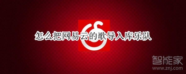 怎么把網(wǎng)易云的歌導(dǎo)入庫樂隊(duì)