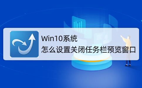 Win10系統怎么取消并關閉任務欄窗口預覽?