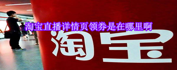 淘寶直播詳情頁(yè)領(lǐng)券是在哪里啊