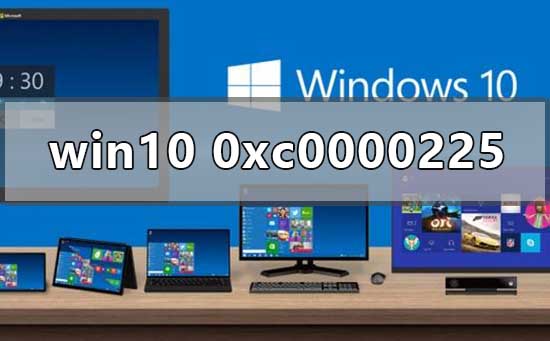 Win10正式版系統(tǒng)出現(xiàn)0xc0000225藍(lán)屏怎么辦？
