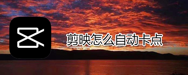 剪映如何自動(dòng)卡點(diǎn)_剪映自動(dòng)卡點(diǎn)技巧介紹
