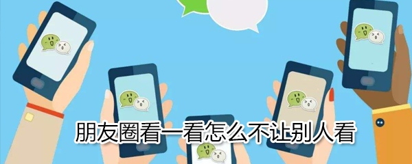 朋友圈看一看怎么設(shè)置_看一看不讓別人看方法介紹
