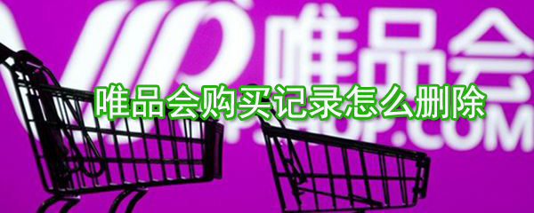 唯品會(huì)購(gòu)買記錄如何刪除？唯品會(huì)購(gòu)買記錄刪除方法一覽