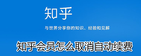 知乎會員如何取消自動續(xù)費？知乎會員取消自動續(xù)費步驟一覽