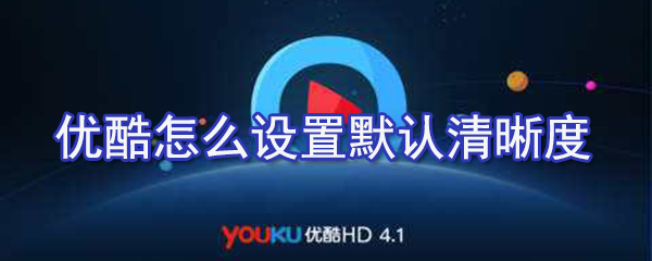 優(yōu)酷如何設(shè)置默認(rèn)清晰度？?jī)?yōu)酷默認(rèn)清晰度設(shè)置方法解析