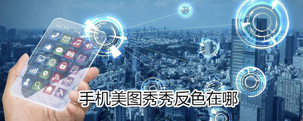 手機美圖秀秀反色如何使用？美圖秀秀反色使用說明
