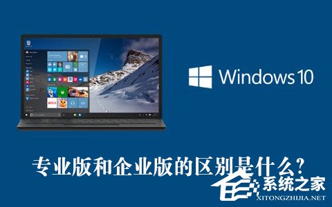 Win10專業版和企業版的區別是什么？Win10專業版和企業版哪個好？