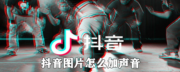 抖音圖片如何加聲音_抖音圖片添加背景音樂(lè)方法一覽