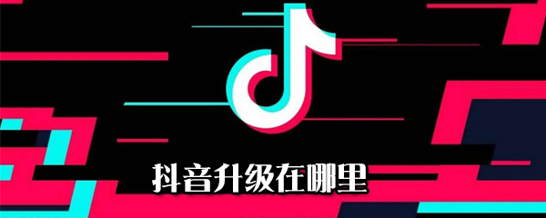 抖音升級(jí)在什么位置_抖音升級(jí)版本步驟分享