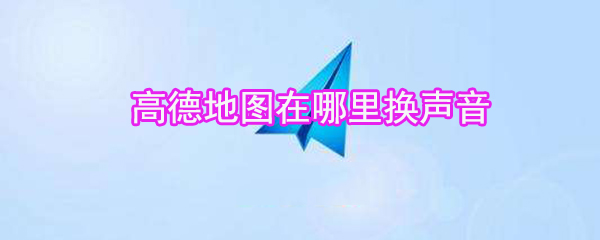 高德地圖在什么位置換聲音_高德地圖語(yǔ)音更換方法介紹