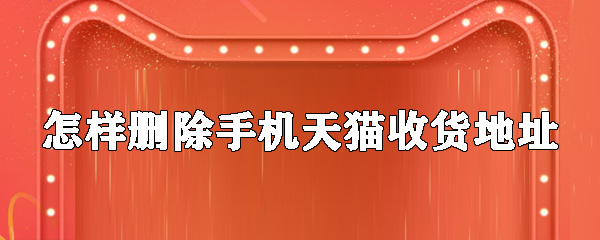 如何刪除手機天貓收貨地址？手機天貓收貨地址刪除步驟