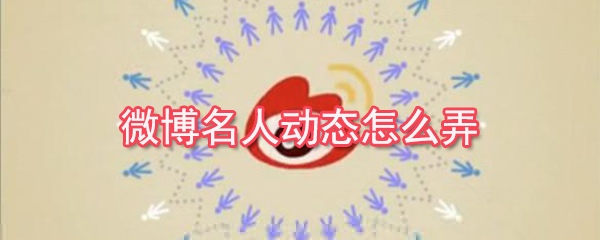 微博名人動態(tài)怎么弄_名人動態(tài)設(shè)置方法簡介