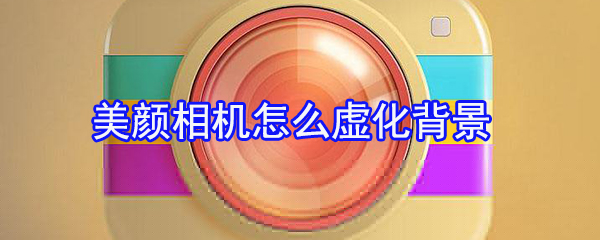 美顏相機(jī)怎么虛化背景_背景虛化設(shè)置指南