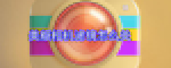 美顏相機(jī)濾鏡怎么關(guān)_濾鏡關(guān)閉方法大全