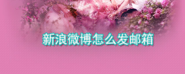 新浪微博怎么發(fā)郵箱_新浪微博發(fā)郵箱方式大全