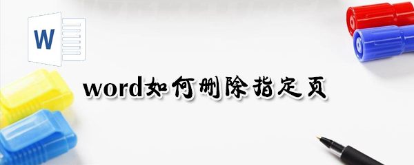 word怎么刪除指定頁？word刪除指定頁方法一覽
