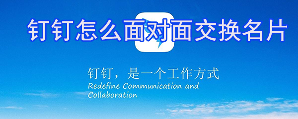 釘釘怎么面對(duì)面交換名片? 釘釘交換名片方法介紹