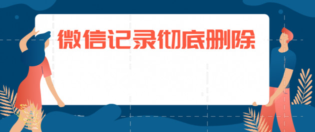 微信聊天記錄如何徹底刪除？徹底刪除聊天記錄方法分享