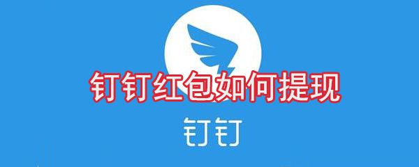 釘釘紅包怎么提現？釘釘紅包提現方法分享