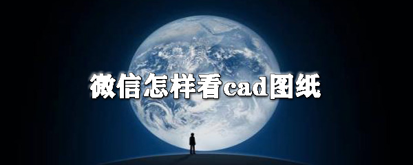 微信怎么看cad圖紙？微信看cad圖紙操作步驟