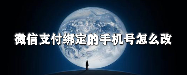微信支付綁定的手機號如何改？微信更換綁定的手機號步驟