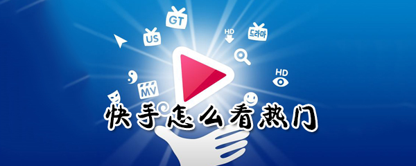 快手如何看熱門(mén)？快手看熱門(mén)方法分享