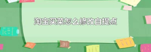 淘寶買(mǎi)菜怎么修改自提點(diǎn)