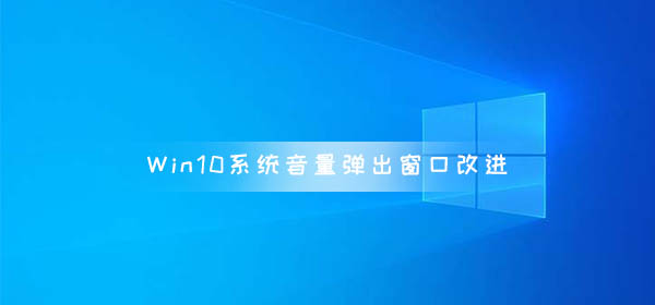 Win10系統(tǒng)音量彈出窗口改進 將在Version 2004中上線