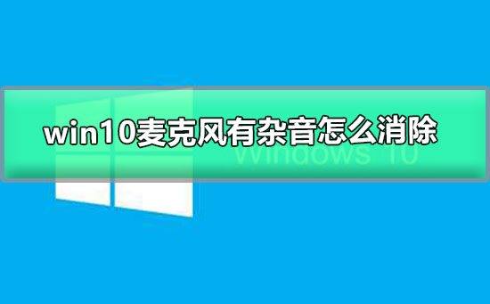 win10麥克風(fēng)有雜音怎么消除