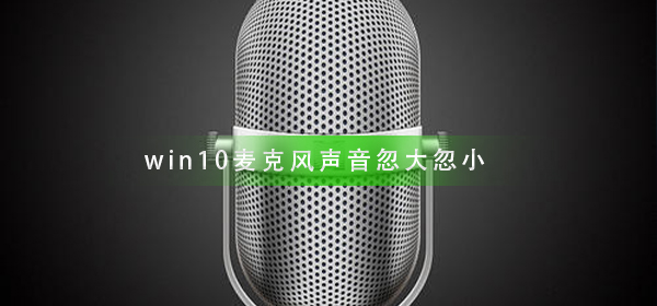 win10麥克風(fēng)聲音忽大忽小