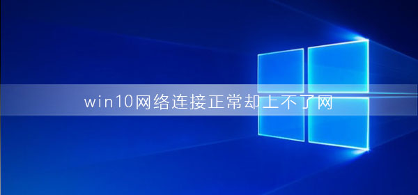 win10網(wǎng)絡連接正常卻上不了網(wǎng)是為什么