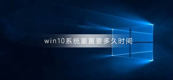 win10系統(tǒng)重置要多久時間