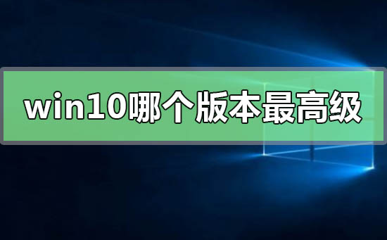 win10系統(tǒng)哪個版本最高級
