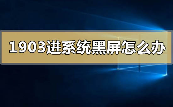 win10版本1903進系統黑屏怎么解決