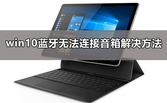win10藍(lán)牙無法連接音箱怎么辦