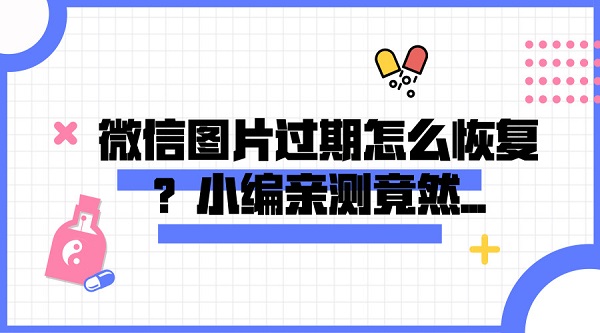 微信圖片過期怎么恢復(fù)？小編親測竟然...